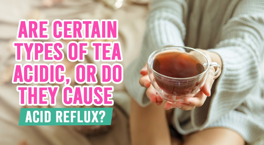 Are Certain Types of Tea Acidic, or Do They Cause Acid Reflux?
